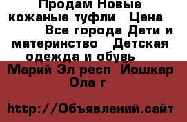 Продам Новые кожаные туфли › Цена ­ 1 500 - Все города Дети и материнство » Детская одежда и обувь   . Марий Эл респ.,Йошкар-Ола г.